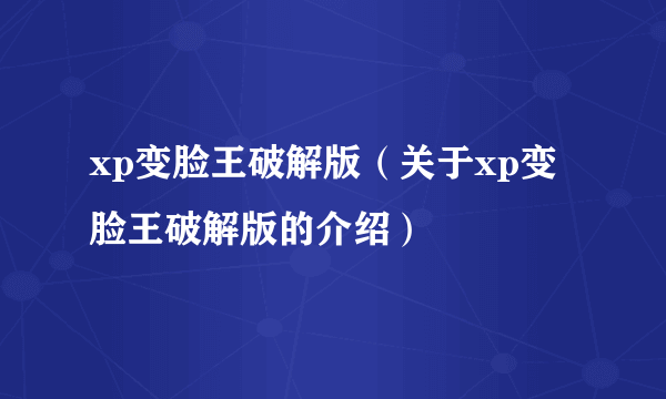 xp变脸王破解版（关于xp变脸王破解版的介绍）