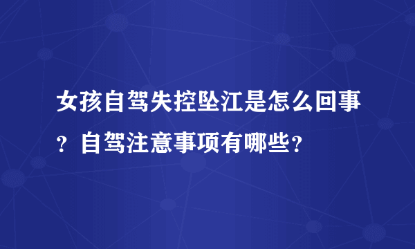 女孩自驾失控坠江是怎么回事？自驾注意事项有哪些？