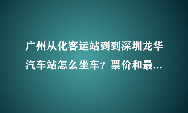 广州从化客运站到到深圳龙华汽车站怎么坐车？票价和最早最晚班车是什么时候，大概什么时候到？