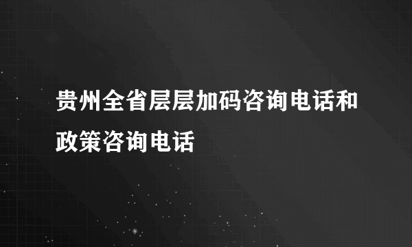 贵州全省层层加码咨询电话和政策咨询电话