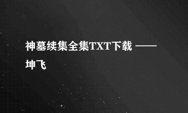 神墓续集全集TXT下载 ——坤飞