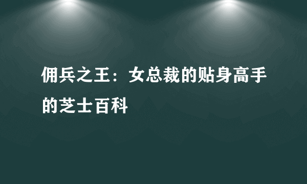 佣兵之王：女总裁的贴身高手的芝士百科