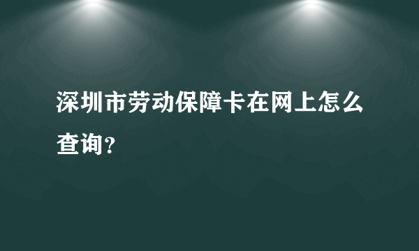 深圳市劳动保障卡在网上怎么查询？