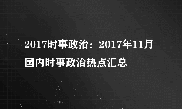 2017时事政治：2017年11月国内时事政治热点汇总