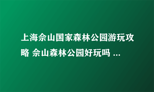 上海佘山国家森林公园游玩攻略 佘山森林公园好玩吗 佘山国家森林公园门票