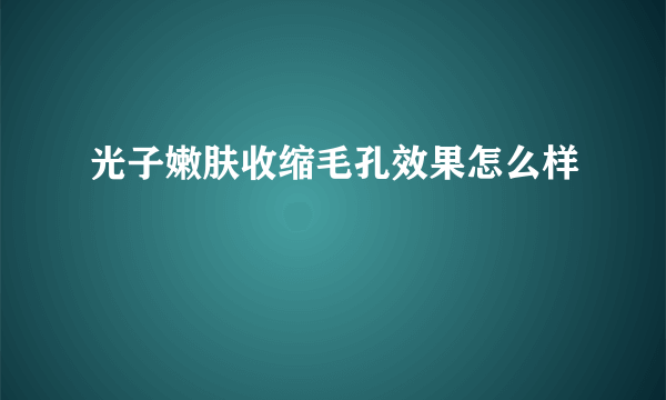 光子嫩肤收缩毛孔效果怎么样