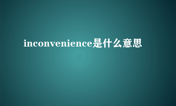 inconvenience是什么意思