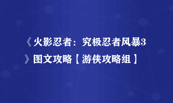 《火影忍者：究极忍者风暴3》图文攻略【游侠攻略组】