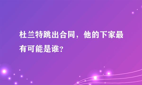 杜兰特跳出合同，他的下家最有可能是谁？