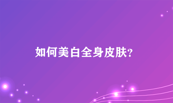 如何美白全身皮肤？