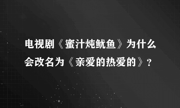 电视剧《蜜汁炖鱿鱼》为什么会改名为《亲爱的热爱的》？