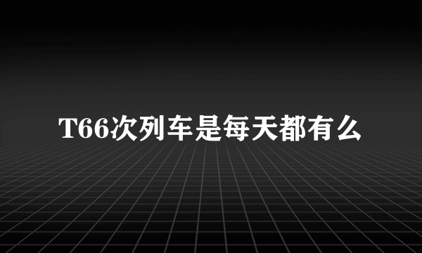 T66次列车是每天都有么