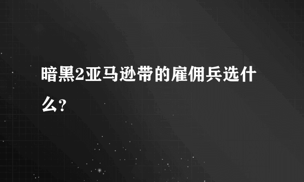 暗黑2亚马逊带的雇佣兵选什么？