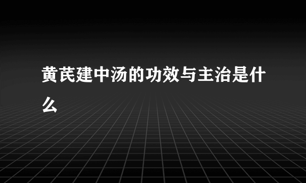 黄芪建中汤的功效与主治是什么