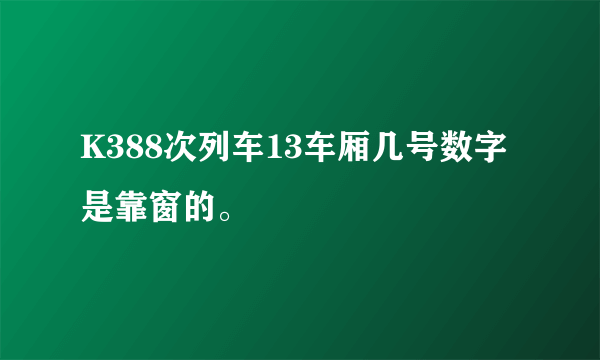 K388次列车13车厢几号数字是靠窗的。