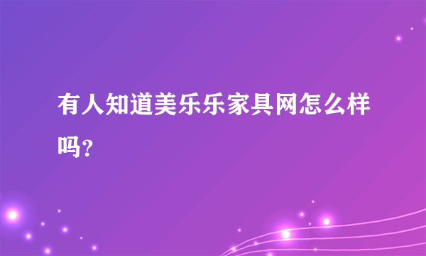 有人知道美乐乐家具网怎么样吗？