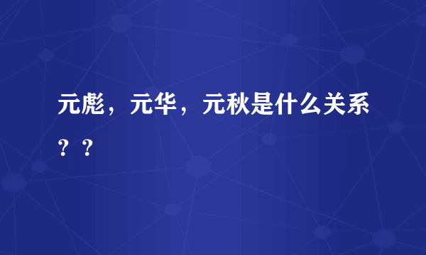 元彪，元华，元秋是什么关系？？