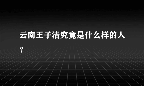 云南王子清究竟是什么样的人？