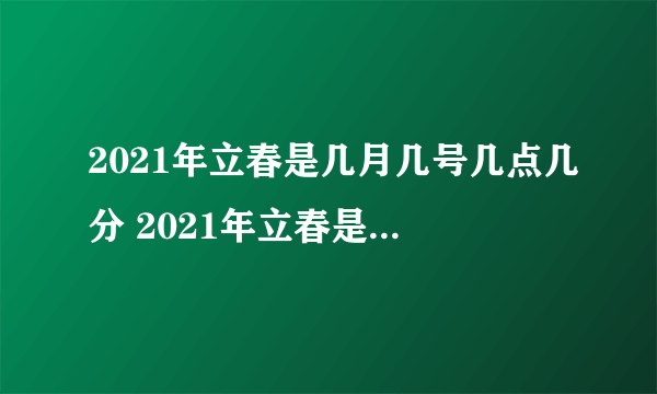 2021年立春是几月几号几点几分 2021年立春是什么时候几点几分