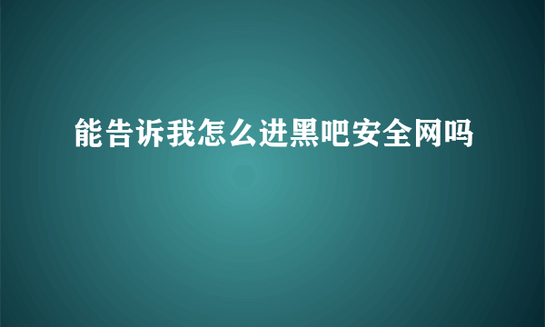 能告诉我怎么进黑吧安全网吗