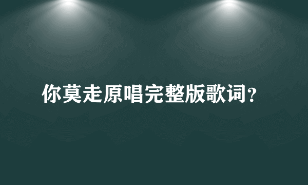 你莫走原唱完整版歌词？