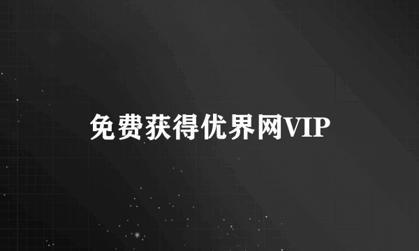 免费获得优界网VIP