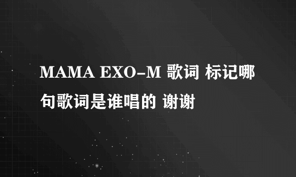 MAMA EXO-M 歌词 标记哪句歌词是谁唱的 谢谢