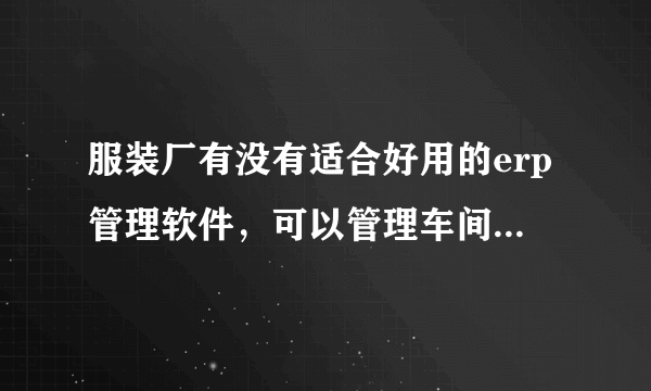 服装厂有没有适合好用的erp管理软件，可以管理车间生产的？