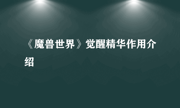 《魔兽世界》觉醒精华作用介绍