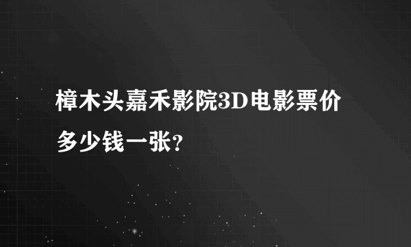 樟木头嘉禾影院3D电影票价多少钱一张？