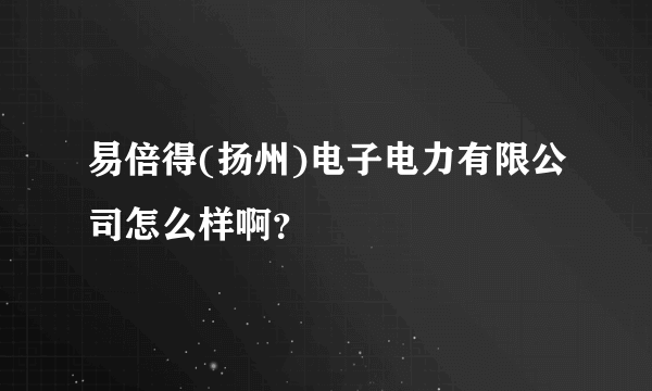 易倍得(扬州)电子电力有限公司怎么样啊？