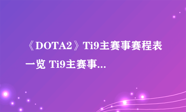 《DOTA2》Ti9主赛事赛程表一览 Ti9主赛事有哪些队伍？