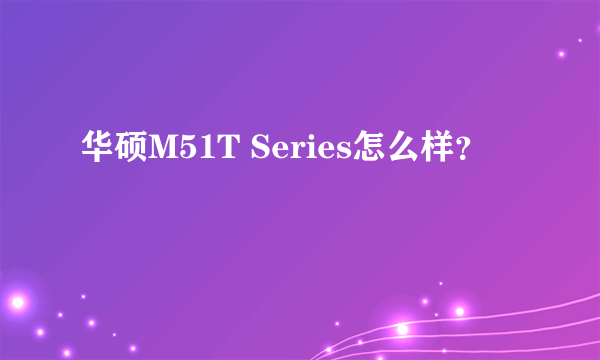 华硕M51T Series怎么样？