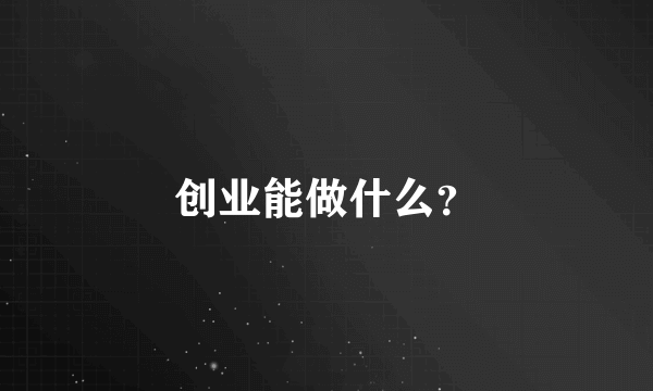 创业能做什么？