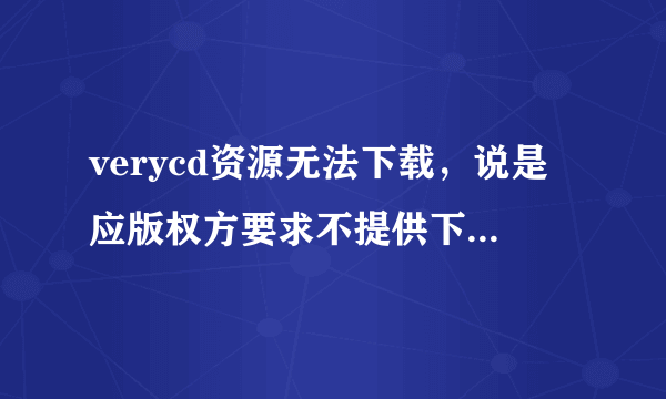 verycd资源无法下载，说是应版权方要求不提供下载地址。。