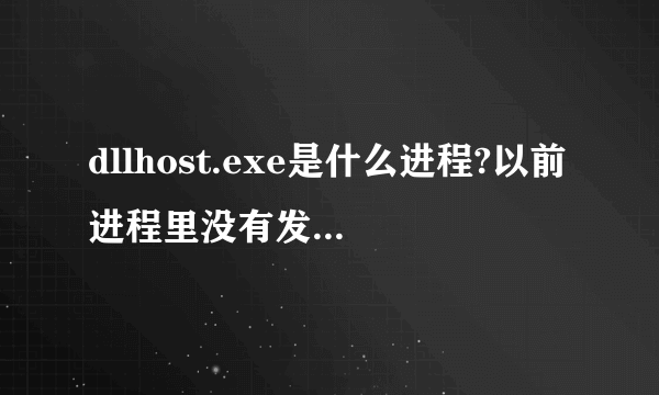 dllhost.exe是什么进程?以前进程里没有发现有这项