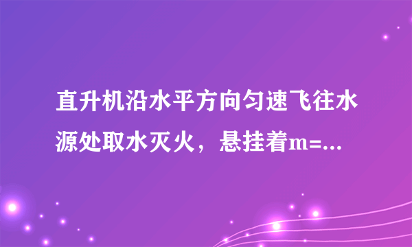 直升机沿水平方向匀速飞往水源处取水灭火，悬挂着m=500 kg空箱的悬索与竖直方向的夹角θ=45°，如图 所示