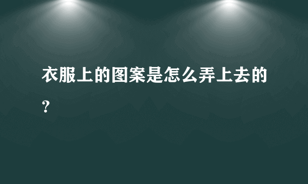 衣服上的图案是怎么弄上去的？