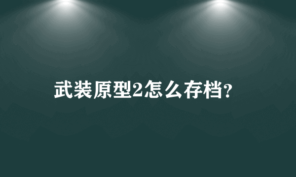 武装原型2怎么存档？