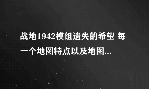 战地1942模组遗失的希望 每一个地图特点以及地图名称（翻译成中文），