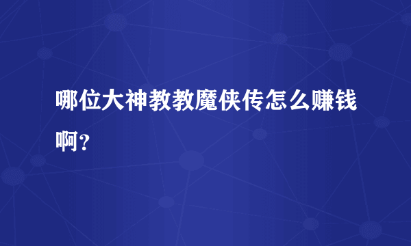 哪位大神教教魔侠传怎么赚钱啊？