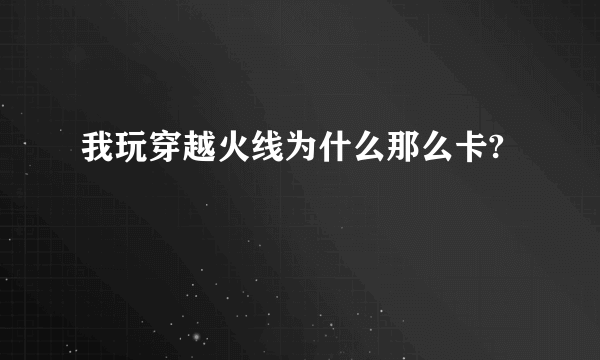 我玩穿越火线为什么那么卡?