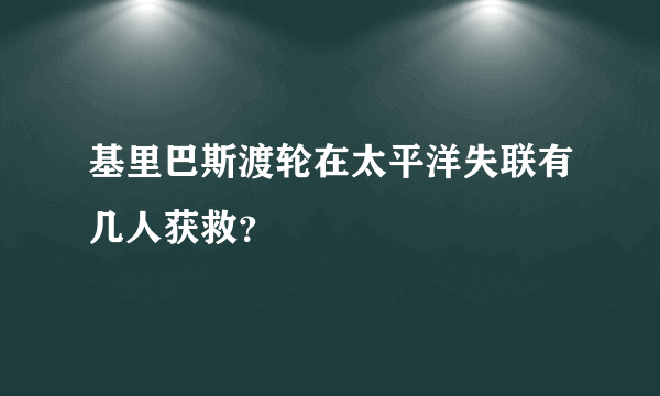 基里巴斯渡轮在太平洋失联有几人获救？