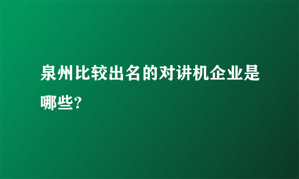 泉州比较出名的对讲机企业是哪些?