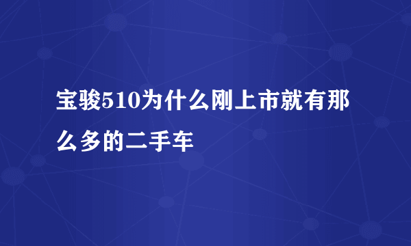 宝骏510为什么刚上市就有那么多的二手车