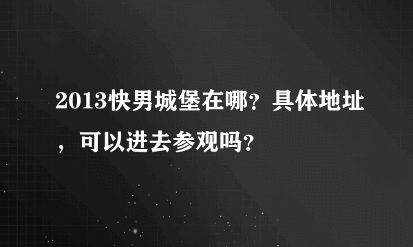 2013快男城堡在哪？具体地址，可以进去参观吗？