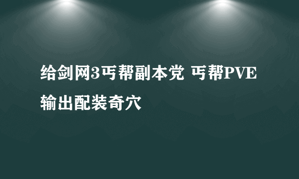 给剑网3丐帮副本党 丐帮PVE输出配装奇穴