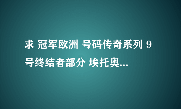 求 冠军欧洲 号码传奇系列 9号终结者部分 埃托奥出现时的钢琴曲 太好听了