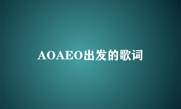 AOAEO出发的歌词