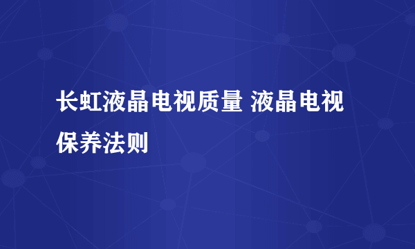 长虹液晶电视质量 液晶电视保养法则